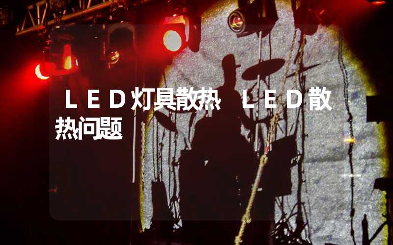 LED灯具散热 LED散热问题